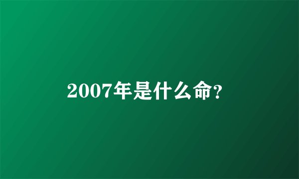 2007年是什么命？