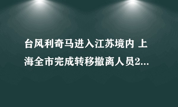 台风利奇马进入江苏境内 上海全市完成转移撤离人员25.3万人