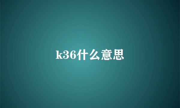 k36什么意思