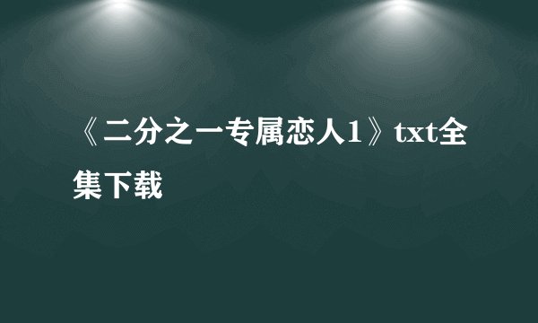 《二分之一专属恋人1》txt全集下载