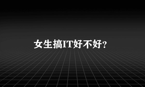 女生搞IT好不好？