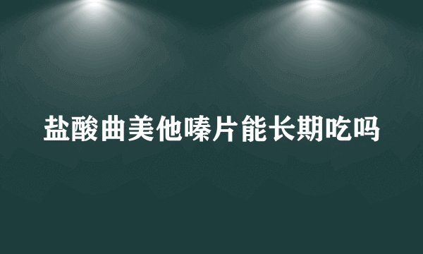 盐酸曲美他嗪片能长期吃吗