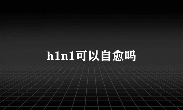 h1n1可以自愈吗