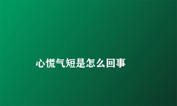 
    心慌气短是怎么回事
  