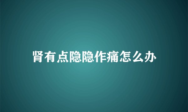 肾有点隐隐作痛怎么办