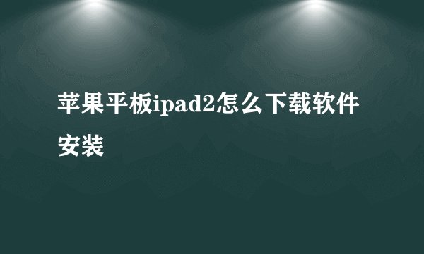 苹果平板ipad2怎么下载软件安装