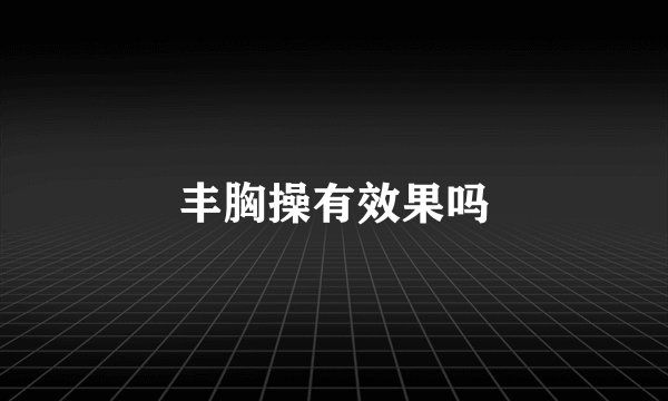 丰胸操有效果吗