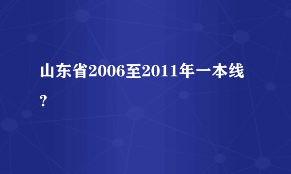 山东省2006至2011年一本线？