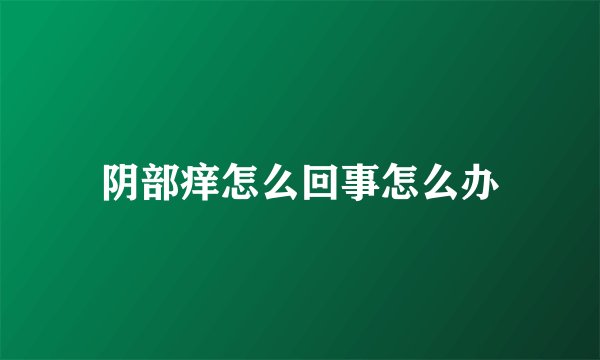 阴部痒怎么回事怎么办