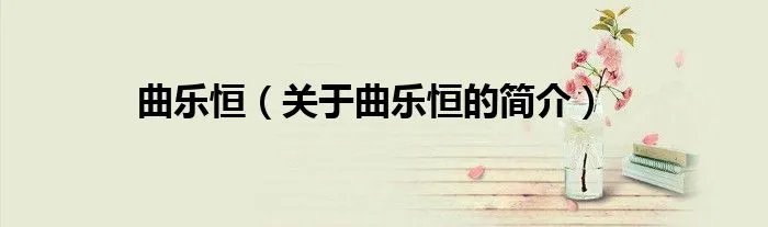 曲乐恒（关于曲乐恒的简介）