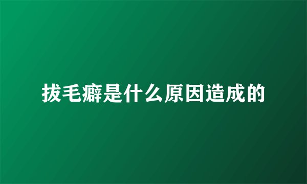 拔毛癖是什么原因造成的
