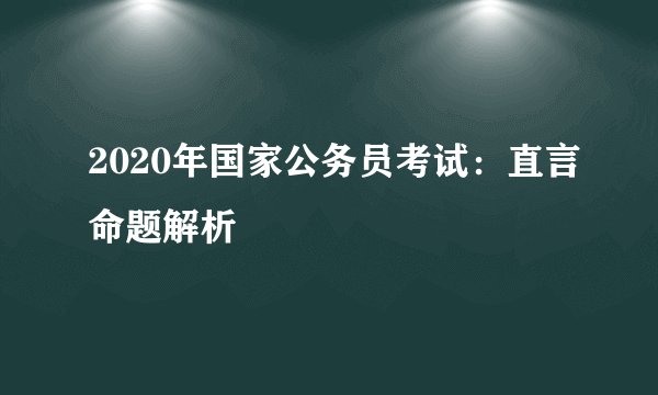 2020年国家公务员考试：直言命题解析