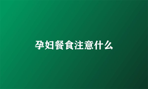 孕妇餐食注意什么