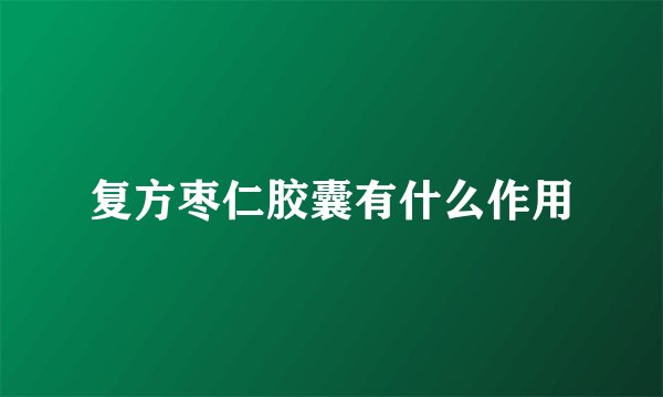复方枣仁胶囊有什么作用
