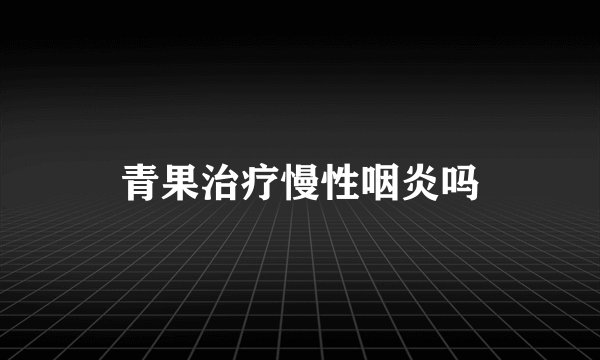 青果治疗慢性咽炎吗