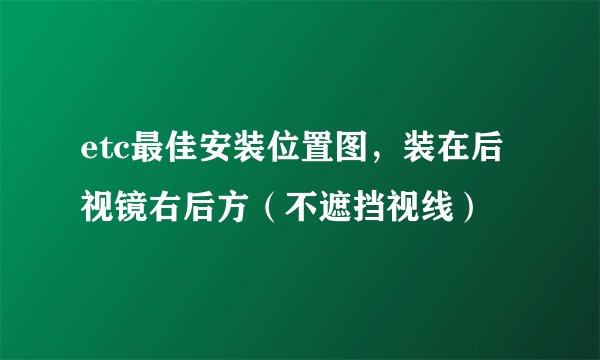etc最佳安装位置图，装在后视镜右后方（不遮挡视线）