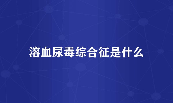 溶血尿毒综合征是什么