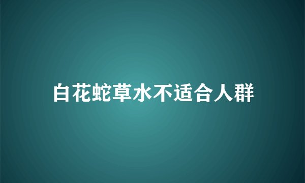 白花蛇草水不适合人群
