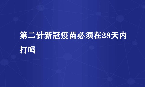第二针新冠疫苗必须在28天内打吗