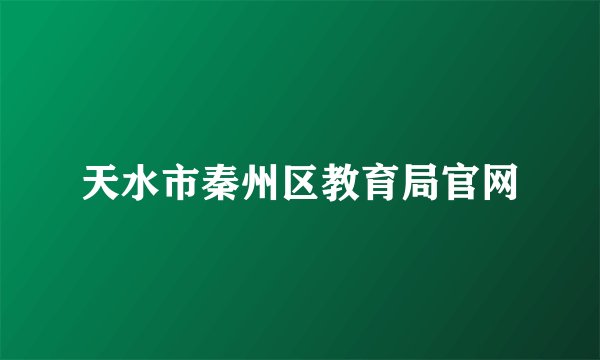 天水市秦州区教育局官网