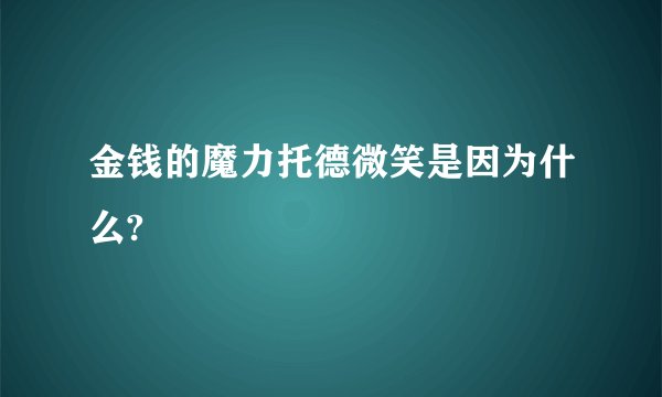 金钱的魔力托德微笑是因为什么?
