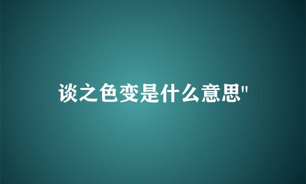 谈之色变是什么意思