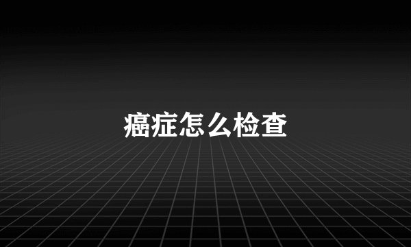 癌症怎么检查