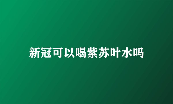 新冠可以喝紫苏叶水吗