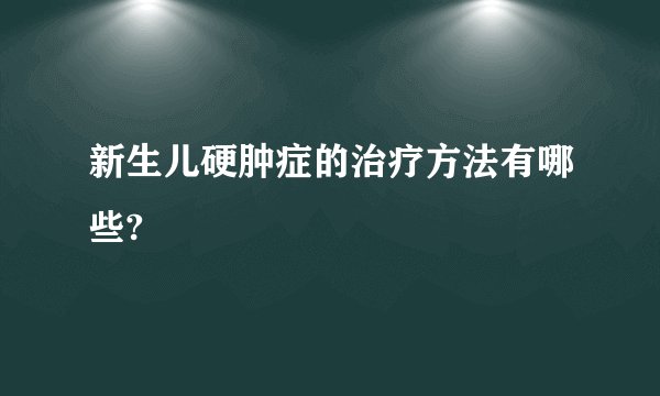 新生儿硬肿症的治疗方法有哪些?
