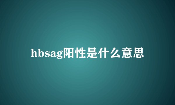 hbsag阳性是什么意思