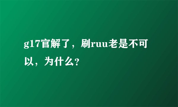 g17官解了，刷ruu老是不可以，为什么？