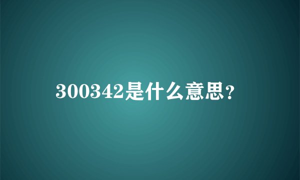 300342是什么意思？
