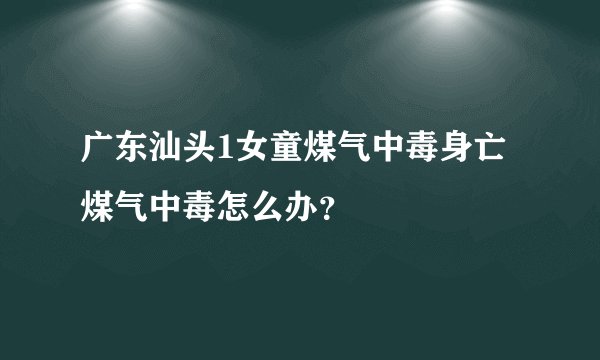 广东汕头1女童煤气中毒身亡 煤气中毒怎么办？