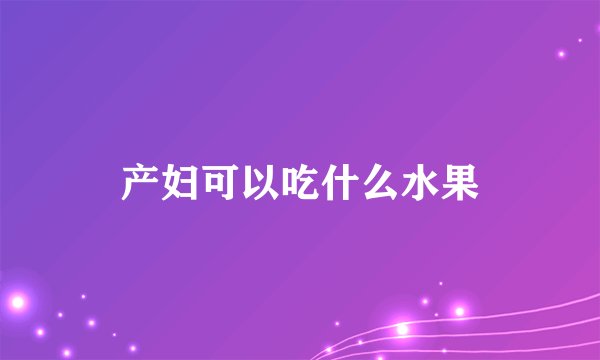 产妇可以吃什么水果