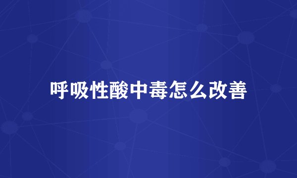 呼吸性酸中毒怎么改善