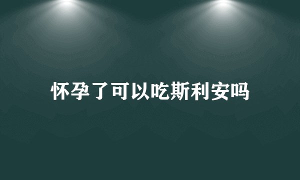 怀孕了可以吃斯利安吗