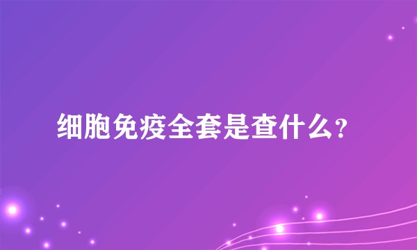 细胞免疫全套是查什么?