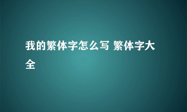 我的繁体字怎么写 繁体字大全