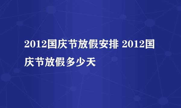 2012国庆节放假安排 2012国庆节放假多少天
