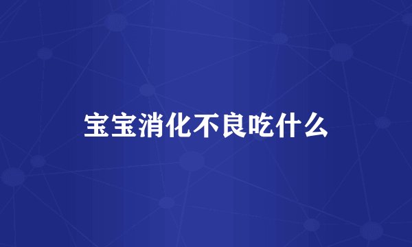 宝宝消化不良吃什么