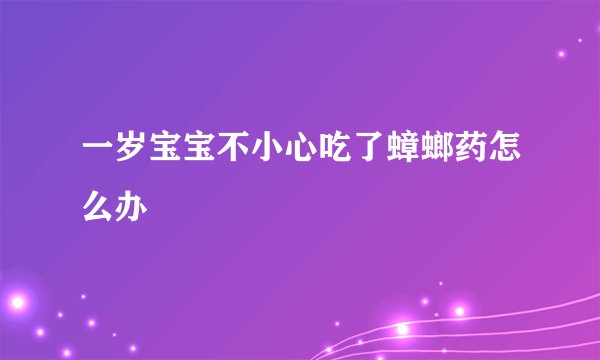 一岁宝宝不小心吃了蟑螂药怎么办
