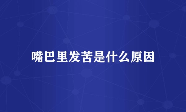 嘴巴里发苦是什么原因