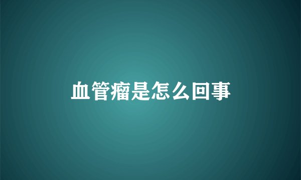 血管瘤是怎么回事