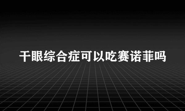 干眼综合症可以吃赛诺菲吗