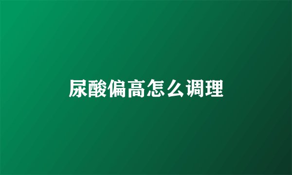 尿酸偏高怎么调理