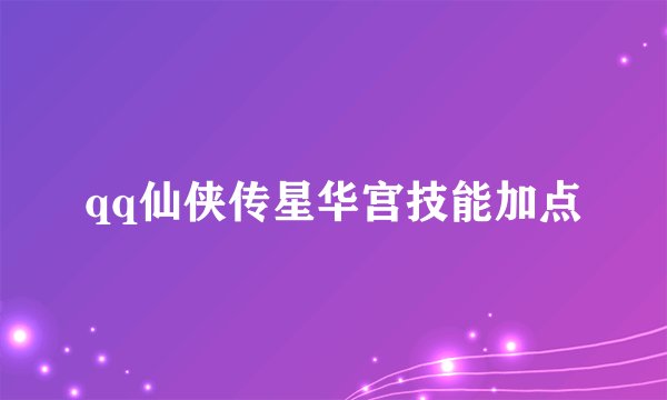 qq仙侠传星华宫技能加点