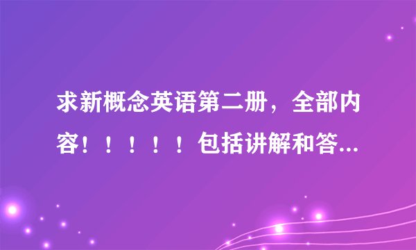 求新概念英语第二册,全部内容!!!!!包括讲解和答案。。。