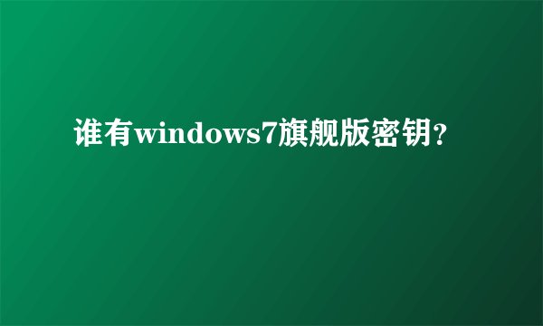 谁有windows7旗舰版密钥？