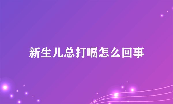 新生儿总打嗝怎么回事