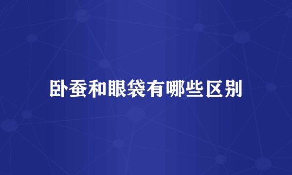 卧蚕和眼袋有哪些区别